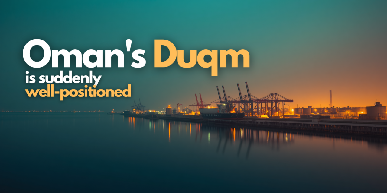 Oman’s Duqm: why the region’s most underrated port is suddenly well-positioned