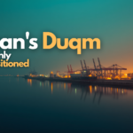 Oman’s Duqm: why the region’s most underrated port is suddenly well-positioned
